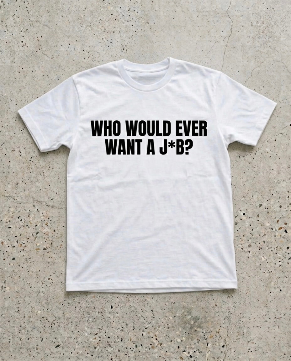 WHO WOULD EVER WANT A J*B?