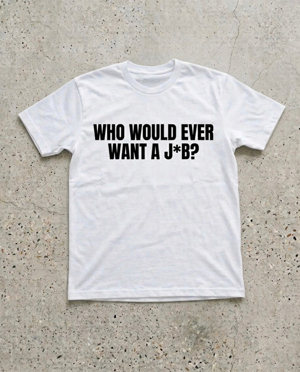 WHO WOULD EVER WANT A J*B?